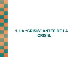 1. LA “CRISIS” ANTES DE LA CRISIS.