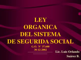 LEY ORGANICA DEL SISTEMA DE SEGURIDA SOCIAL G.O. N° 37.600 30-12-2002