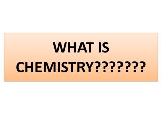 WHAT IS CHEMISTRY???????