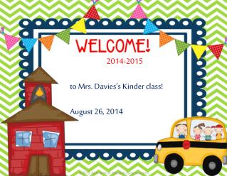 2014-2015 t o Mrs. Davies’s Kinder class! August 26, 2014