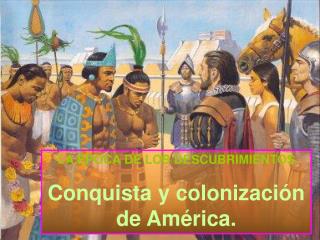 LA ÉPOCA DE LOS DESCUBRIMIENTOS Conquista y colonización de América.