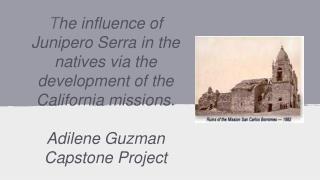 T he influence of Junipero Serra in the natives via the development of the California missions.