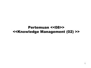 Pertemuan &lt;&lt;08&gt;&gt; &lt;&lt;Knowledge Management (02) &gt;&gt;