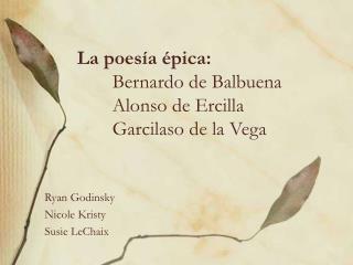 La poesía épica: Bernardo de Balbuena 	Alonso de Ercilla 	Garcilaso de la Vega
