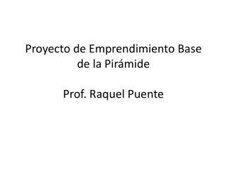 Proyecto de Emprendimiento Base de la Pirámide Prof. Raquel Puente