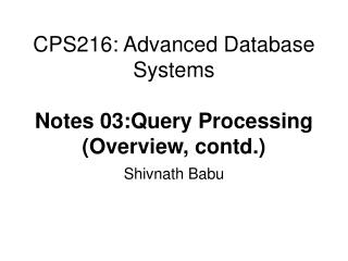 CPS216: Advanced Database Systems Notes 03:Query Processing (Overview, contd.)