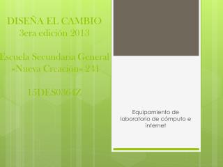 DISEÑA EL CAMBIO 3era edición 2013 Escuela Secundaria General «Nueva Creación» 241 15DES0364Z