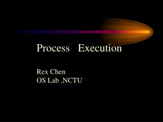 Process Execution Rex Chen OS Lab ,NCTU