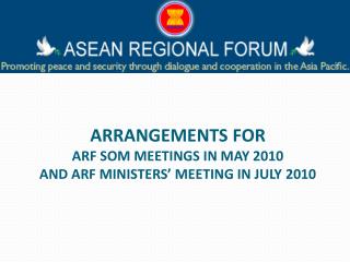 ARRANGEMENTS FOR ARF SOM MEETINGS IN MAY 2010 AND ARF MINISTERS’ MEETING IN JULY 2010