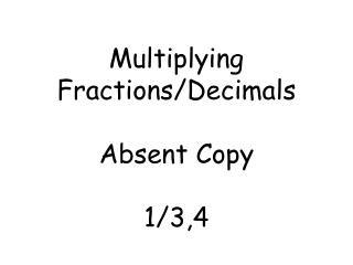 Multiplying Fractions/Decimals Absent Copy 1/3,4