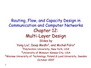 Slides by Yong Liu 1 , Deep Medhi 2 , and Michał Pióro 3 1 Polytechnic University, New York, USA