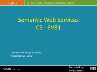 Semantic Web Services CS - 6V81 University of Texas at Dallas 	November 23, 2009 Presented by-