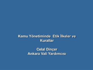 Kamu Yönetiminde Etik İlkeler ve Kurallar Celal Dinçer Ankara Vali Yardımcısı