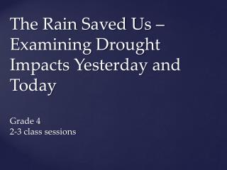 The Rain Saved Us – Examining Drought Impacts Yesterday and Today Grade 4 2-3 class sessions