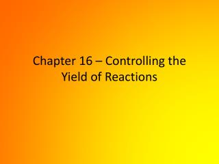 Chapter 16 – Controlling the Yield of Reactions