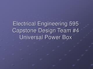 Electrical Engineering 595 Capstone Design Team #4 Universal Power Box
