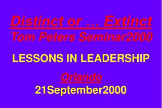 Distinct or … Extinct Tom Peters Seminar2000 LESSONS IN LEADERSHIP Orlando 21September2000
