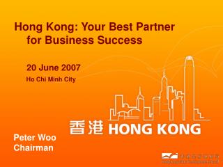 Hong Kong: Your Best Partner for Business Success 20 June 2007 Ho Chi Minh City