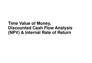 Time Value of Money, Discounted Cash Flow Analysis (NPV) &amp; Internal Rate of Return