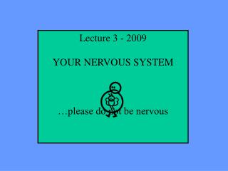 Lecture 3 - 2009 YOUR NERVOUS SYSTEM …please do not be nervous