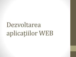 Dezvoltarea aplica ţiilor WEB