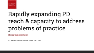 Rapidly expanding PD reach & capacity to address problems of practice ldc/implementation