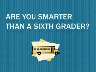 Are You Smarter Than A Sixth Grader?