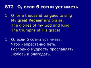 1.	O for a thousand tongues to sing 	My great Redeemer’s praise, 	The glories of my God and King,