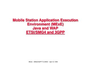 Mobile Station Application Execution Environment (MExE) Java and WAP ETSI/SMG4 and 3GPP