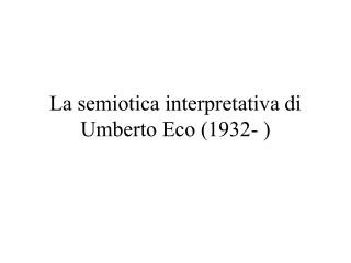 La semiotica interpretativa di Umberto Eco (1932- )
