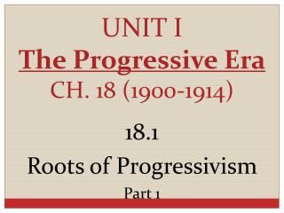 UNIT I The Progressive Era CH. 18 (1900-1914)