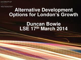 Alternative Development Options for London’s Growth Duncan Bowie LSE 17 th March 2014