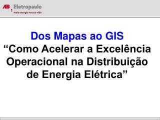 Dos Mapas ao GIS “Como Acelerar a Excelência Operacional na Distribuição de Energia Elétrica”