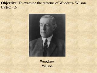 Objective: To examine the reforms of Woodrow Wilson. USHC 4.6