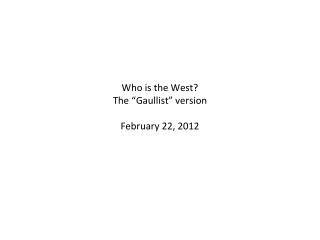 Who is the West? The “ Gaullist ” version February 22, 2012