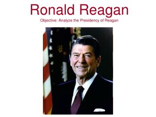 Ronald Reagan Objective: Analyze the Presidency of Reagan
