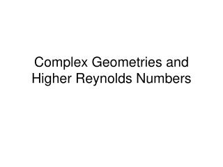 Complex Geometries and Higher Reynolds Numbers