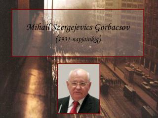 Mihail Szergejevics Gorbacsov ( 1931-napjainkig )