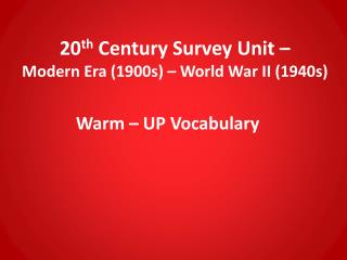 20 th Century Survey Unit – Modern Era (1900s) – World War II (1940s)