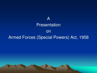 A Presentation on Armed Forces (Special Powers) Act, 1958
