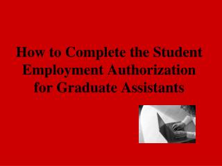 How to Complete the Student Employment Authorization for Graduate Assistants