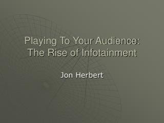 Playing To Your Audience: The Rise of Infotainment