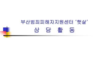 부산범죄피해자지원센터 ‘ 햇살 ’ 상 담 활 동