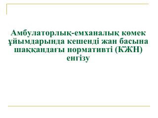 Амбулаторлы қ-емханалық көмек ұйымдарында кешенді жан басына шаққандағы нормативті (КЖН) енгізу