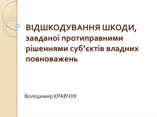 ВІДШКОДУВАННЯ ШКОДИ, завданої протиправними рішеннями суб ’ єктів владних повноважень