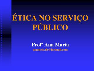 ÉTICA NO SERVIÇO PÚBLICO Profª Ana Maria anamelo.rh@hotmail