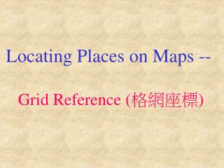 Locating Places on Maps -- Grid Reference ( 格網座標 )