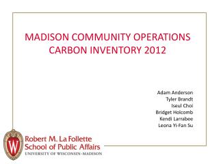 MADISON COMMUNITY OPERATIONS CARBON INVENTORY 2012 Adam Anderson Tyler Brandt Iseul Choi