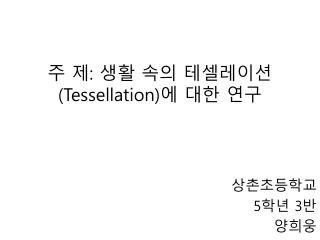 주 제 : 생활 속의 테셀레이션 (Tessellation) 에 대한 연구