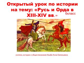 Открытый урок по истории на тему: «Русь и Орда в XIII-XIV вв .»